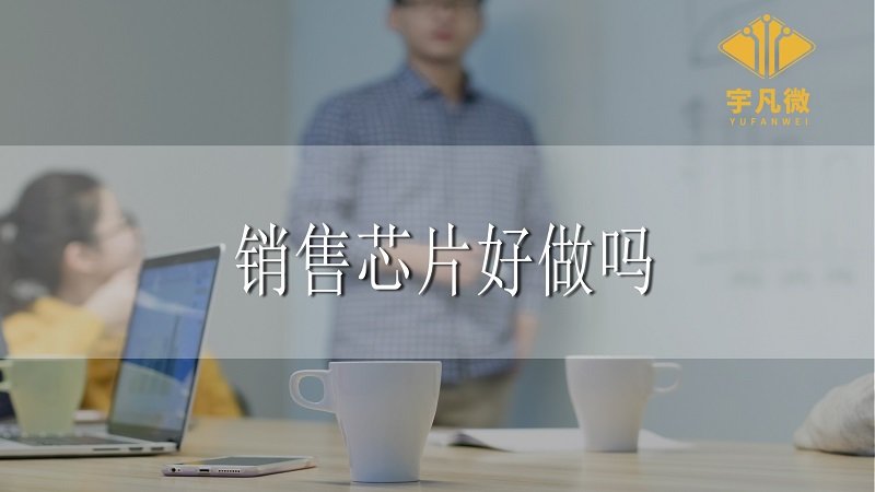 銷(xiāo)售芯片好做嗎 銷(xiāo)售芯片好做嗎