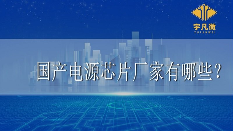 國(guó)產(chǎn)電源芯片廠家有哪些 國(guó)產(chǎn)電源芯片廠家有哪些