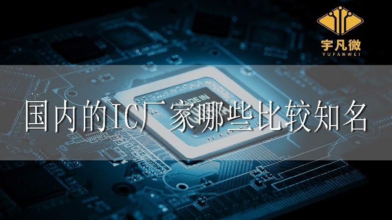 國內(nèi)的IC廠家哪些比較知名 國內(nèi)的IC廠家哪些比較知名