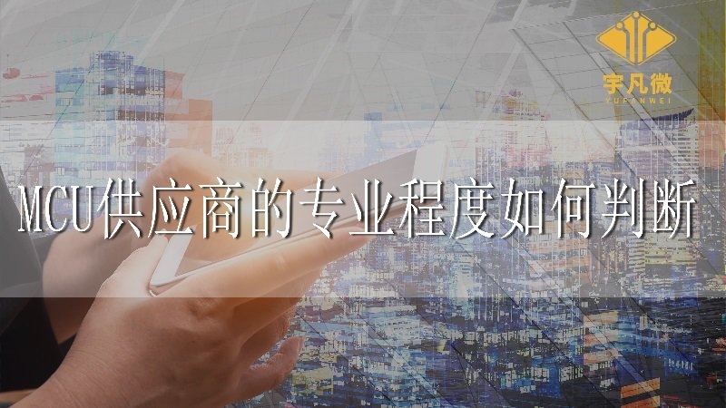 MCU供應(yīng)商的專業(yè)程度如何判斷 MCU供應(yīng)商的專業(yè)程度如何判斷