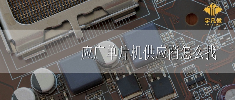應(yīng)廣單片機(jī)代理商怎么找 應(yīng)廣單片機(jī)代理商怎么找