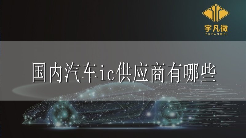 國(guó)內(nèi)汽車(chē)ic供應(yīng)商有哪些 國(guó)內(nèi)汽車(chē)ic供應(yīng)商有哪些