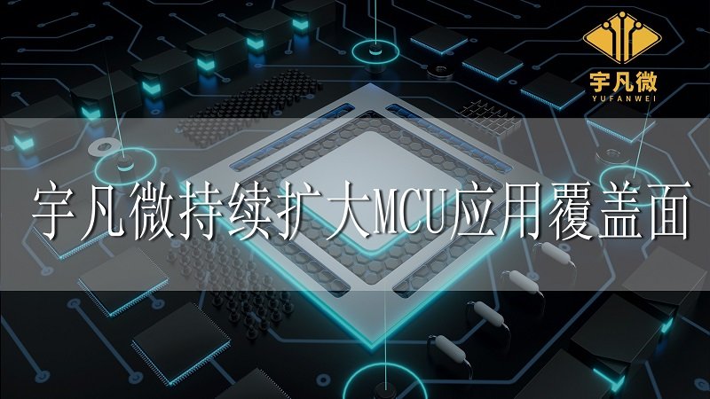 宇凡微持續(xù)擴(kuò)大MCU應(yīng)用覆蓋面 宇凡微持續(xù)擴(kuò)大MCU應(yīng)用覆蓋面