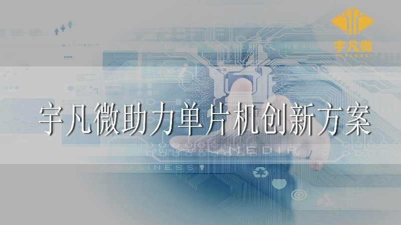 宇凡微助力單片機(jī)創(chuàng)新方案 宇凡微助力單片機(jī)創(chuàng)新方案
